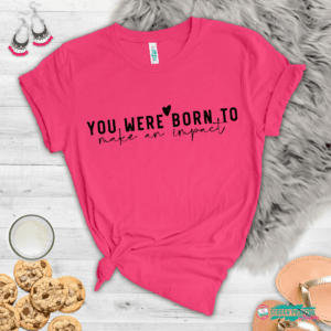 You Were Born To Make An Impact